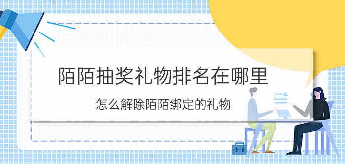 陌陌抽奖礼物排名在哪里 怎么解除陌陌绑定的礼物？